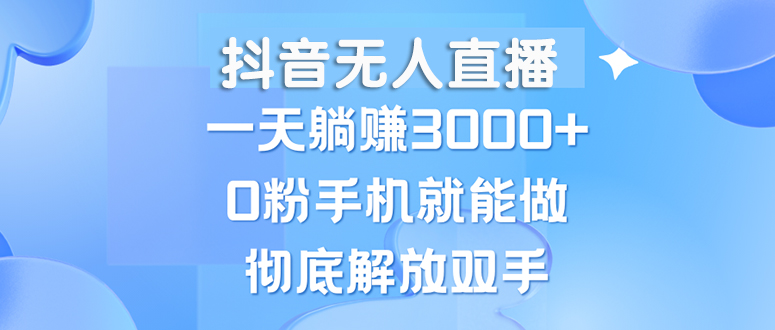 （13038期）抖音无人直播，一天躺赚3000+，0粉手机就能做，新手小白均可操作网创项目-知识付费-在线课程-自媒体创业-网络副业-优利资源优利资源网
