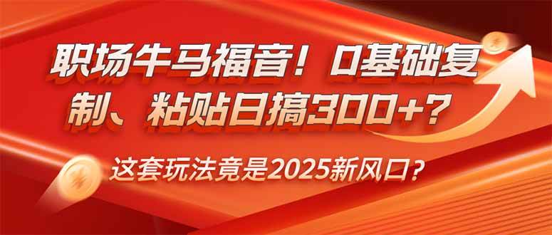 （14198期）职场牛马福音！0基础复制、粘贴日搞300+？这套玩法竟是2025新风口？网创项目-知识付费-在线课程-自媒体创业-网络副业-优利资源优利资源网