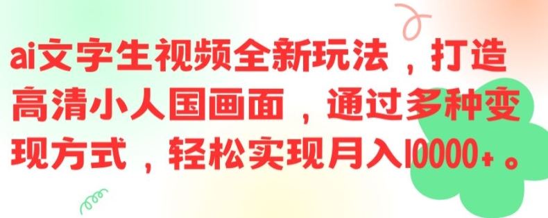 ai文字生视频全新玩法，打造高清小人国画面，通过多种变现方式，轻松实现月入1W+【揭秘】网创项目-知识付费-在线课程-自媒体创业-网络副业-优利资源优利资源网