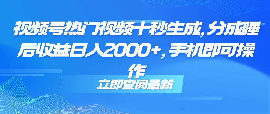 （14947期）视频号热门视频十秒生成，分成睡后收益日入2000+，手机即可操作网创项目-知识付费-在线课程-自媒体创业-网络副业-优利资源优利资源网