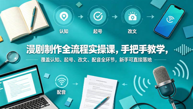 漫剧制作全流程实操课，手把手教学，覆盖认知、起号、改文、配音全环节，新手可直接落地网创项目-知识付费-在线课程-自媒体创业-网络副业-优利资源优利资源网
