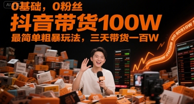 0基础，0粉丝，抖音带货100W，最简单粗暴玩法，三天带货一百W网创项目-知识付费-在线课程-自媒体创业-网络副业-优利资源优利资源网