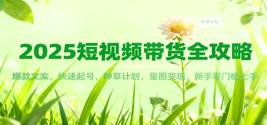 2025短视频带货全攻略：爆款文案，快速起号，种草计划，星图变现，新手零门槛上手网创项目-知识付费-在线课程-自媒体创业-网络副业-优利资源优利资源网