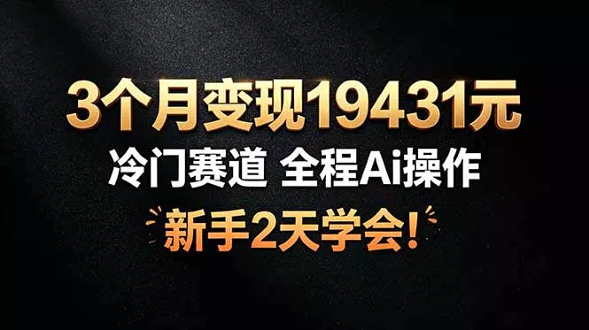 3个月变现19431元，冷门赛道 全程Ai操作，新手2天学会！网创项目-知识付费-在线课程-自媒体创业-网络副业-优利资源优利资源网