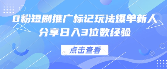0粉短剧推广标记玩法爆单新人分享日入3位数经验网创项目-知识付费-在线课程-自媒体创业-网络副业-优利资源优利资源网