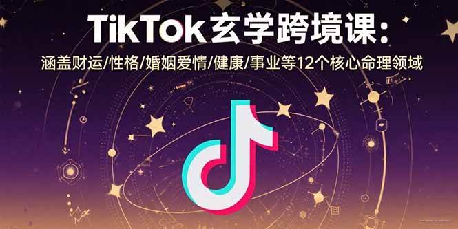 （15713期）TikTok玄学跨境课：涵盖财运/性格/婚姻爱情/健康/事业等12个核心命理领域网创项目-知识付费-在线课程-自媒体创业-网络副业-优利资源优利资源网