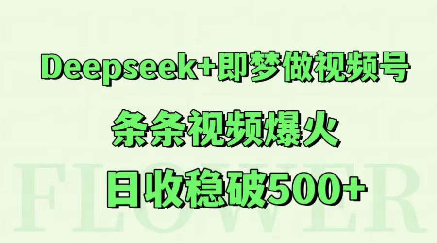 Deepseek+即梦做视频号，条条视频爆火，日收稳破500+网创项目-知识付费-在线课程-自媒体创业-网络副业-优利资源优利资源网