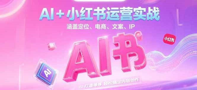 AI+小红书运营实战，涵盖定位、电商、文案、IP 打造等，轻松搞定内容创作网创项目-知识付费-在线课程-自媒体创业-网络副业-优利资源优利资源网