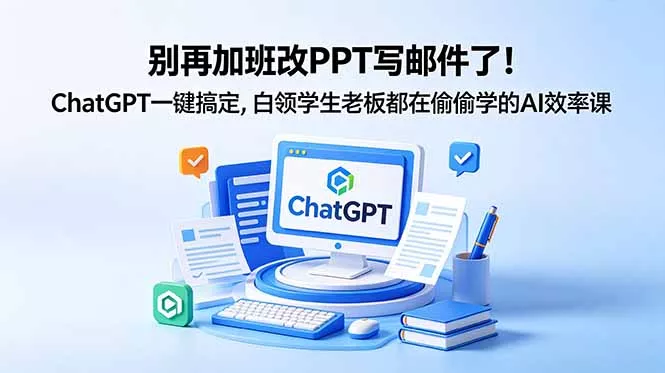 别再加班改PPT写邮件了！ChatGPT一键搞定，白领学生老板都在偷偷学的AI效率课网创项目-知识付费-在线课程-自媒体创业-网络副业-优利资源优利资源网