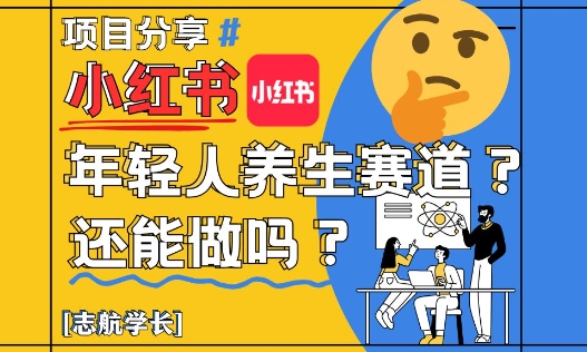 小红书年轻人养生赛道？真的还能做吗？详细讲解！网创项目-知识付费-在线课程-自媒体创业-网络副业-优利资源优利资源网