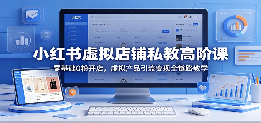 小红书虚拟店铺私教高阶课：零基础0粉开店，虚拟产品引流变现全链路教学网创项目-知识付费-在线课程-自媒体创业-网络副业-优利资源优利资源网