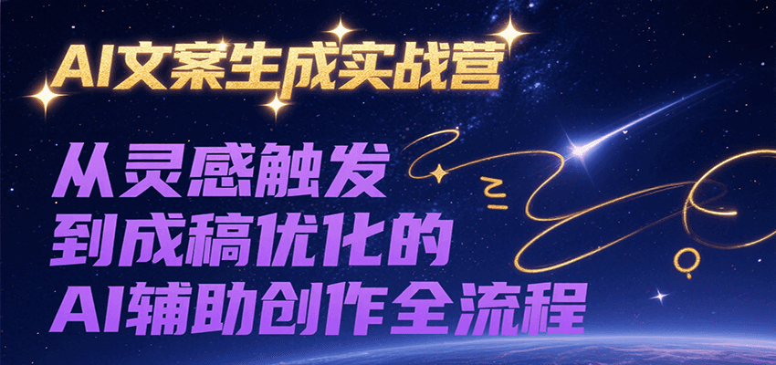 AI文案生成实战营，从灵感触发到成稿优化的AI辅助创作全流程网创项目-知识付费-在线课程-自媒体创业-网络副业-优利资源优利资源网