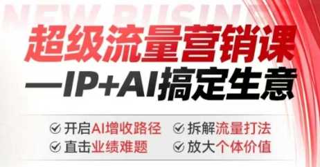 2025年超级流量营销课，IP+AI搞定生意，开启AI增收路径 直击业绩难题 拆解流量打法 放大个体价值网创项目-知识付费-在线课程-自媒体创业-网络副业-优利资源优利资源网