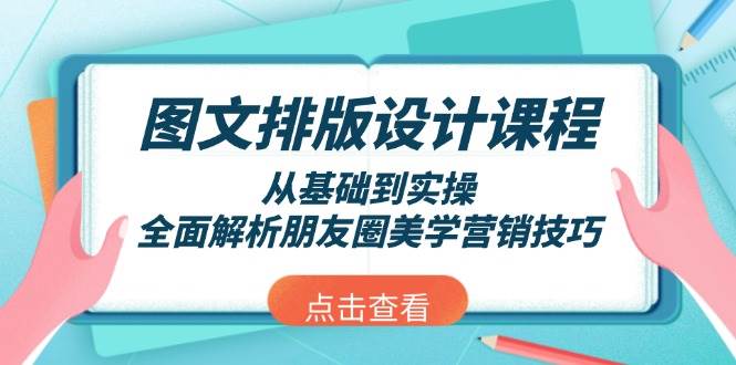 图文排版设计课程，从基础到实操，全面解析朋友圈美学营销技巧网创项目-知识付费-在线课程-自媒体创业-网络副业-优利资源优利资源网