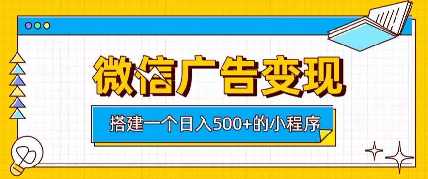 微信广告变现，轻松日入500+，搭建实用小程序，客户长期稳定使用，躺賺广告收益【揭秘】网创项目-知识付费-在线课程-自媒体创业-网络副业-优利资源优利资源网