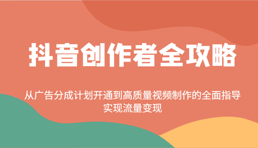 抖音创作者全攻略：从广告分成计划开通到高质量视频制作的全面指导，实现流量变现网创项目-知识付费-在线课程-自媒体创业-网络副业-优利资源优利资源网