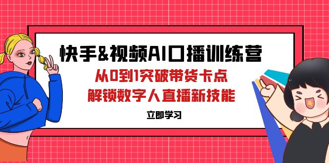 （12665期）快手&视频号AI口播特训营：从0到1突破带货卡点，解锁数字人直播新技能网创项目-知识付费-在线课程-自媒体创业-网络副业-优利资源优利资源网