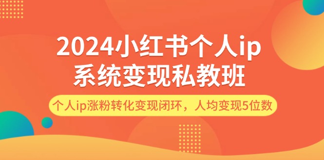 （12039期）2024小红书个人ip系统变现私教班，个人ip涨粉转化变现闭环，人均变现5位数网创项目-知识付费-在线课程-自媒体创业-网络副业-优利资源优利资源网