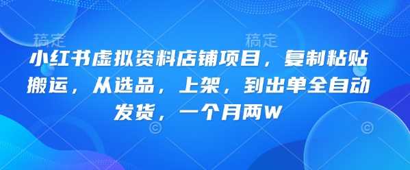 小红书虚拟资料店铺项目，复制粘贴搬运，从选品，上架，到出单全自动发货，一个月两W网创项目-知识付费-在线课程-自媒体创业-网络副业-优利资源优利资源网