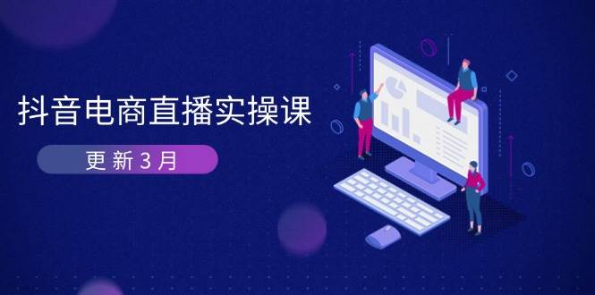 （14253期）抖音电商直播实操课-更新3月 深度剖析算法机制 快速提升直播GMV与带货变现网创项目-知识付费-在线课程-自媒体创业-网络副业-优利资源优利资源网