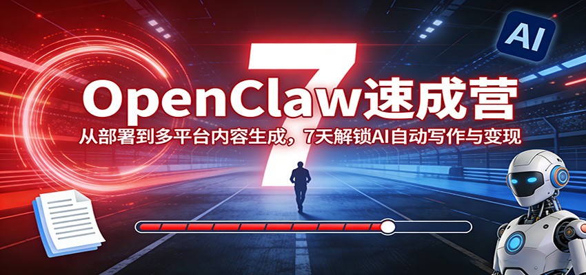 OpenClaw速成营：从部署到多平台内容生成，7天解锁AI自动写作与变现网创项目-知识付费-在线课程-自媒体创业-网络副业-优利资源优利资源网