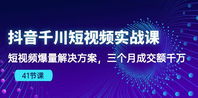 （10246期）抖音千川短视频实战课：短视频爆量解决方案，三个月成交额千万（41节课）网创项目-知识付费-在线课程-自媒体创业-网络副业-优利资源优利资源网