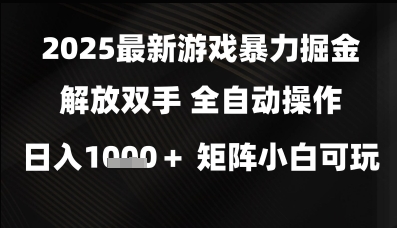 2025最新游戏暴力掘金解放双手，全自动操作，日入1k+矩阵，小白可玩【揭秘】网创项目-知识付费-在线课程-自媒体创业-网络副业-优利资源优利资源网