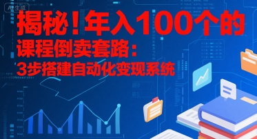 揭秘！年入100个的课程倒卖套路：3 步搭建自动化变现系统网创项目-知识付费-在线课程-自媒体创业-网络副业-优利资源优利资源网
