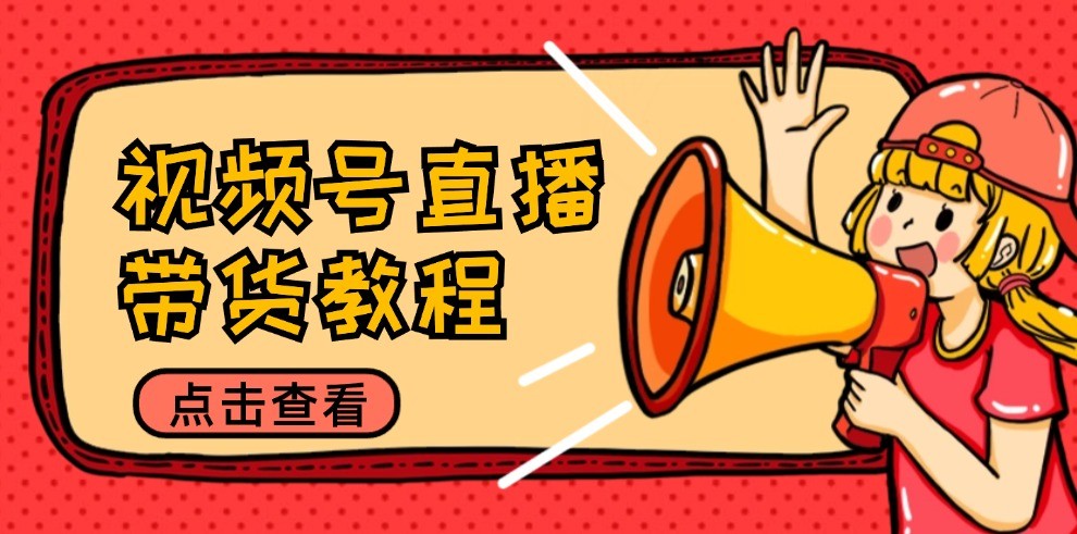 视频号直播带货教程：选品思路与话术拆解/掌握多种带货套路/提升直播效果网创项目-知识付费-在线课程-自媒体创业-网络副业-优利资源优利资源网