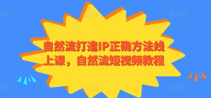 自然流打造IP正确方法线上课，自然流短视频教程网创项目-知识付费-在线课程-自媒体创业-网络副业-优利资源优利资源网