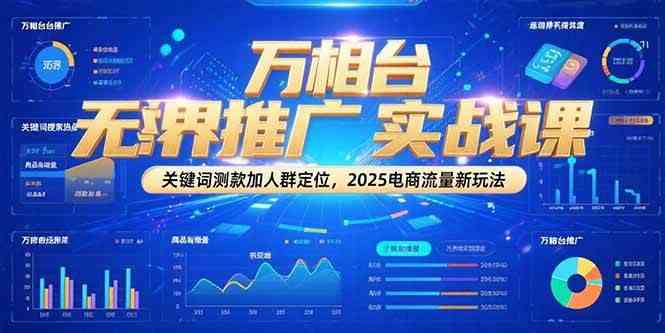 万相台无界推广实战课，关键词测款加人群定位，2025电商流量新玩法网创项目-知识付费-在线课程-自媒体创业-网络副业-优利资源优利资源网
