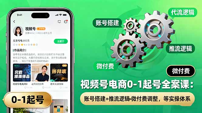 视频号电商0-1起号全案课：账号搭建+推流逻辑+微付费调整，等实操体系网创项目-知识付费-在线课程-自媒体创业-网络副业-优利资源优利资源网