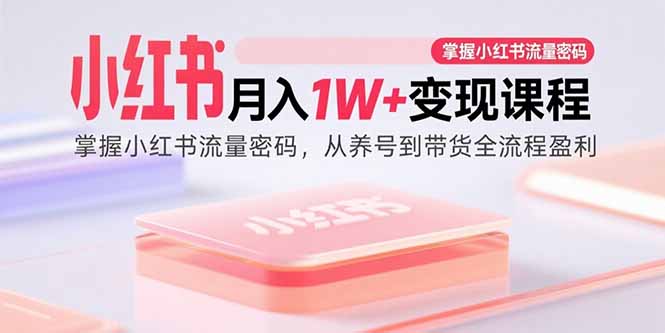 （15885期）小红书月入1W+变现课程：掌握小红书流量密码，从养号到带货全流程盈利网创项目-知识付费-在线课程-自媒体创业-网络副业-优利资源优利资源网
