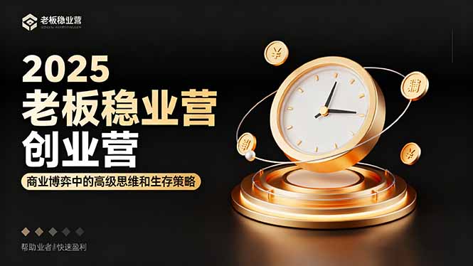 2025老板稳赚创业营：商业博弈中高级思维和生存策略，帮助创业者快速盈利网创项目-知识付费-在线课程-自媒体创业-网络副业-优利资源优利资源网