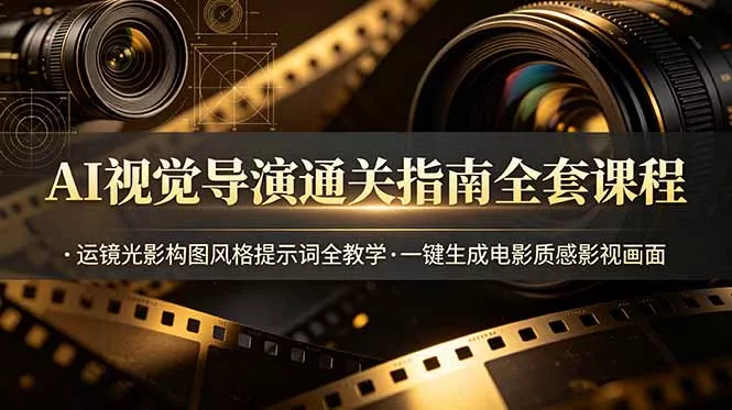 AI视觉导演通关指南全套课程，运镜光影构图风格提示词全教学，一键生成电影质感影视画面网创项目-知识付费-在线课程-自媒体创业-网络副业-优利资源优利资源网