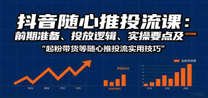 抖音随心推投流课：前期准备、投放逻辑、实操要点及起粉带货等随心推投流实用技巧网创项目-知识付费-在线课程-自媒体创业-网络副业-优利资源优利资源网