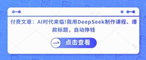 付费文章：AI时代来临！我用DeepSeek制作课程、爆款标题，自动挣钱网创项目-知识付费-在线课程-自媒体创业-网络副业-优利资源优利资源网