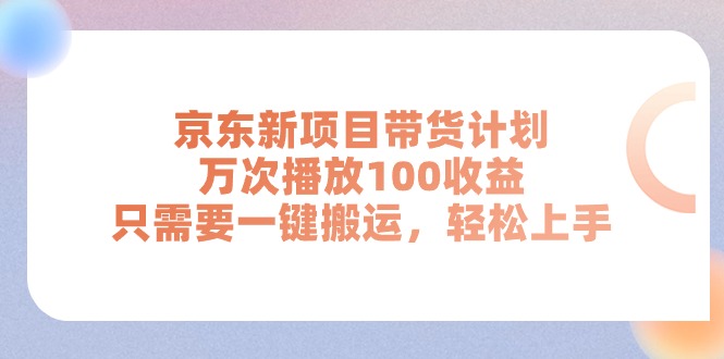 （11300期）京东新项目带货计划，万次播放100收益，只需要一键搬运，轻松上手网创项目-知识付费-在线课程-自媒体创业-网络副业-优利资源优利资源网