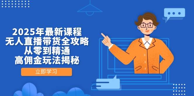 2025年最新课程，无人直播带货全攻略，从零到精通，高佣金玩法揭秘网创项目-知识付费-在线课程-自媒体创业-网络副业-优利资源优利资源网