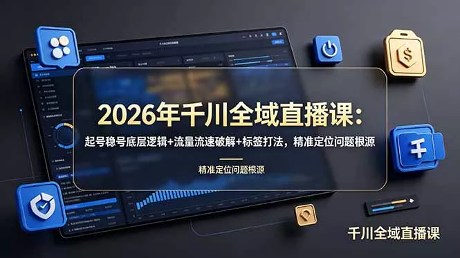 2026年千川全域直播课：起号稳号底层逻辑+流量流速破解+标签打法，精准定位问题根源网创项目-知识付费-在线课程-自媒体创业-网络副业-优利资源优利资源网