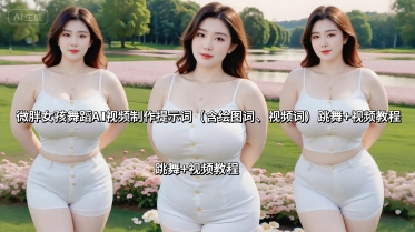 微胖女孩舞蹈AI视频制作提示词（含绘图词、视频词） 跳舞+视频教程网创项目-知识付费-在线课程-自媒体创业-网络副业-优利资源优利资源网