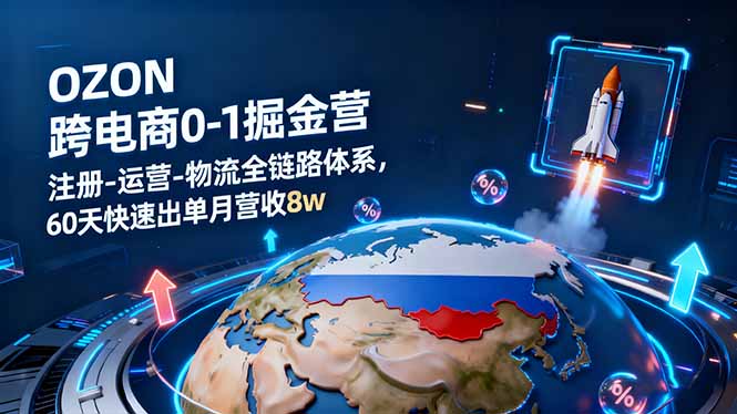 OZON跨境电商0-1掘金营：注册-运营-物流全链路体系，60天快速出单月营收8w网创项目-知识付费-在线课程-自媒体创业-网络副业-优利资源优利资源网