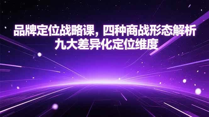（15304期）品牌定位战略课，四种商战形态解析，九大差异化定位维度网创项目-知识付费-在线课程-自媒体创业-网络副业-优利资源优利资源网