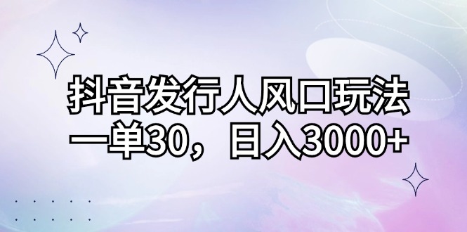 （12874期）抖音发行人风口玩法，一单30，日入3000+网创项目-知识付费-在线课程-自媒体创业-网络副业-优利资源优利资源网