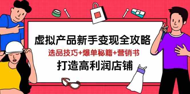 虚拟产品新手变现全攻略，选品技巧+爆单秘籍+营销书，打造高利润店铺网创项目-知识付费-在线课程-自媒体创业-网络副业-优利资源优利资源网