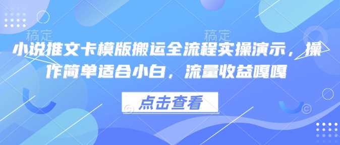 小说推文卡模版搬运全流程实操演示，操作简单适合小白，流量收益嘎嘎网创项目-知识付费-在线课程-自媒体创业-网络副业-优利资源优利资源网