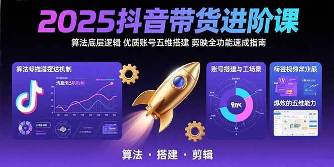 （15571期）2025抖音带货进阶课：算法底层逻辑,优质账号五维搭建,剪映全功能速成指南网创项目-知识付费-在线课程-自媒体创业-网络副业-优利资源优利资源网