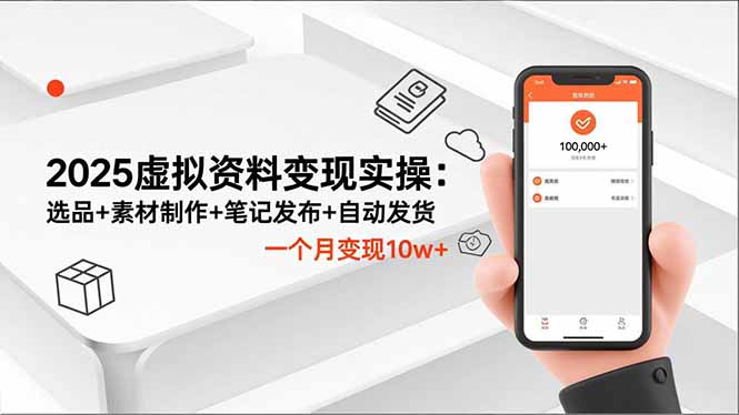 2025虚拟资料变现实操：选品+素材制作+笔记发布+自动发货，一个月变现10w+网创项目-知识付费-在线课程-自媒体创业-网络副业-优利资源优利资源网