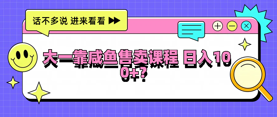 大一靠咸鱼售卖课程日入100+，没有任何门槛，有手就行网创项目-知识付费-在线课程-自媒体创业-网络副业-优利资源优利资源网