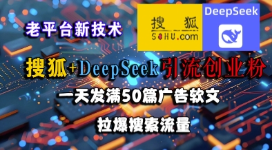 搜狐+DeepSeek引流创业粉，老平台新技术，一天发满50篇广告软文，拉爆搜索流量网创项目-知识付费-在线课程-自媒体创业-网络副业-优利资源优利资源网